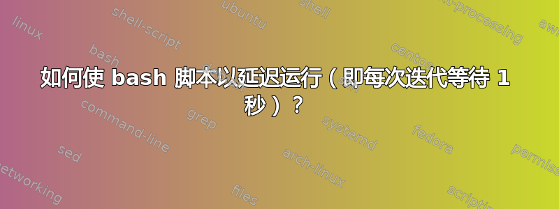 如何使 bash 脚本以延迟运行（即每次迭代等待 1 秒）？