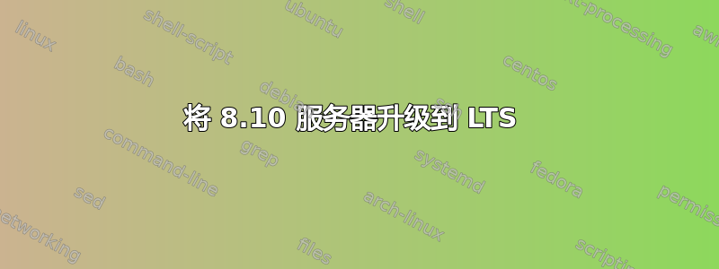 将 8.10 服务器升级到 LTS 