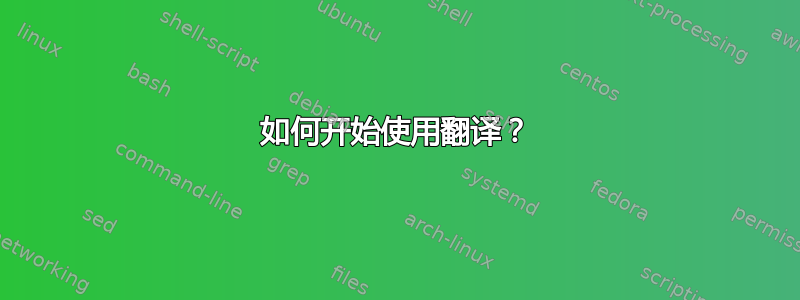 如何开始使用翻译？