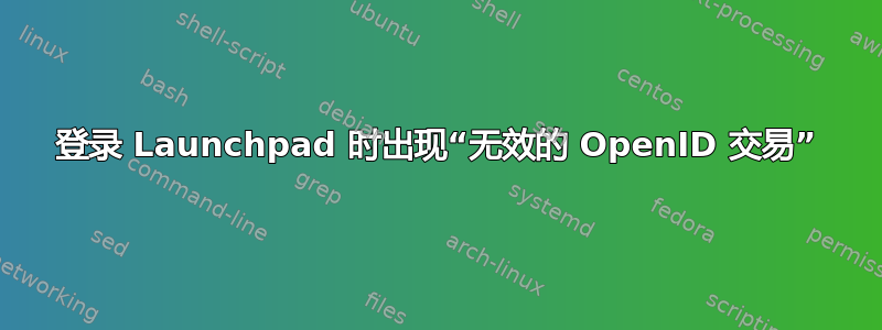 登录 Launchpad 时出现“无效的 OpenID 交易”