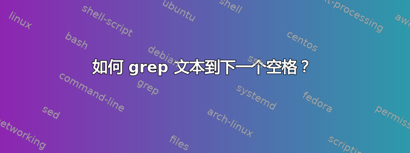 如何 grep 文本到下一个空格？