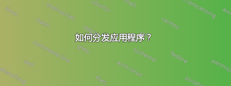 如何分发应用程序？