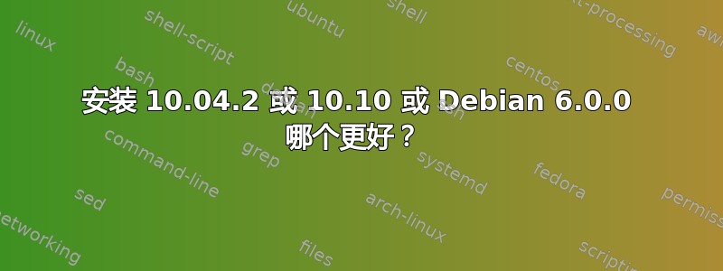 安装 10.04.2 或 10.10 或 Debian 6.0.0 哪个更好？ 