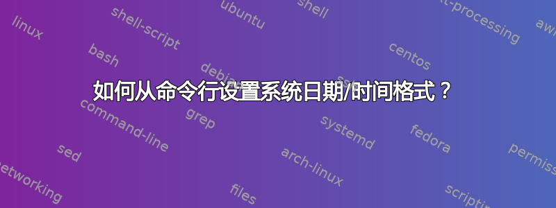 如何从命令行设置系统日期/时间格式？