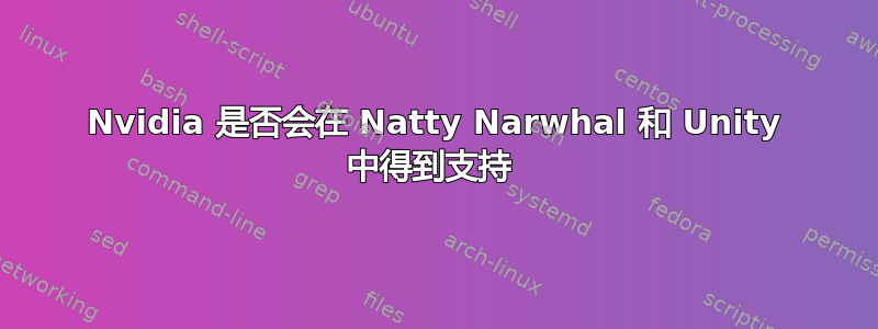 Nvidia 是否会在 Natty Narwhal 和 Unity 中得到支持 