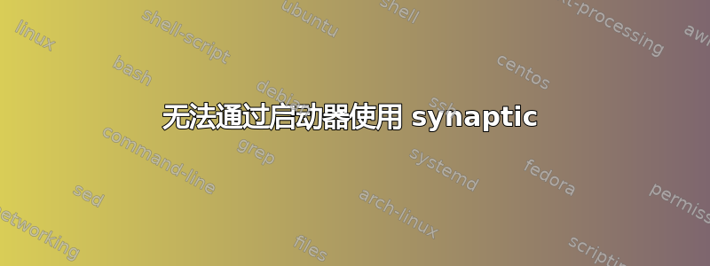 无法通过启动器使用 synaptic