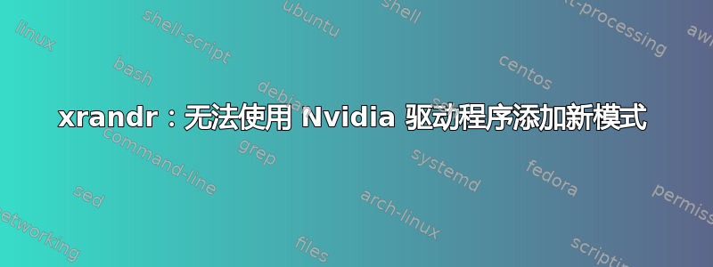 xrandr：无法使用 Nvidia 驱动程序添加新模式