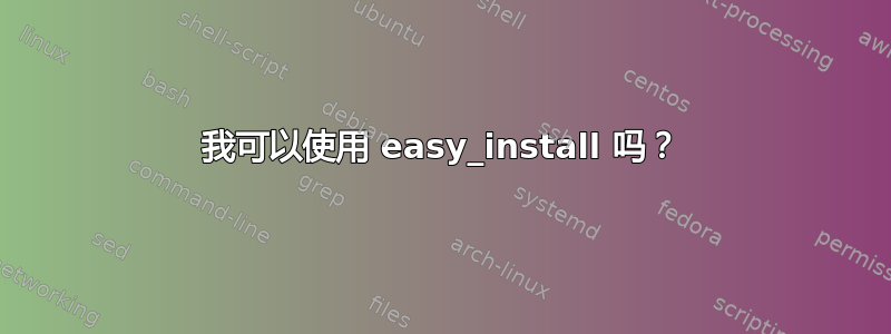 我可以使用 easy_install 吗？