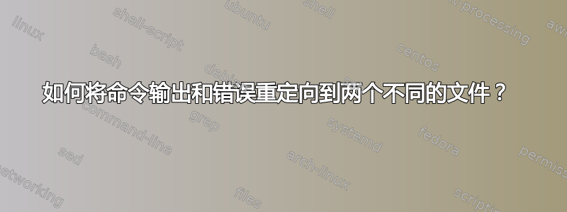 如何将命令输出和错误重定向到两个不同的文件？ 