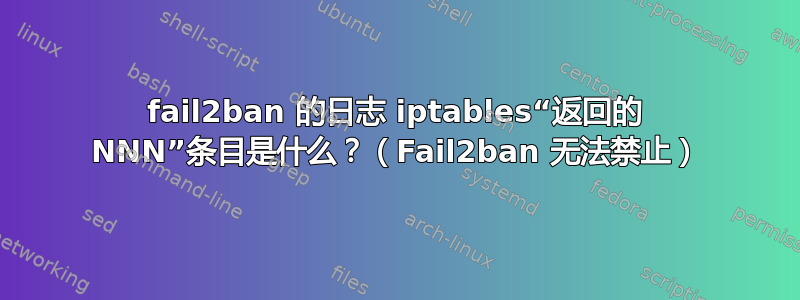 fail2ban 的日志 iptables“返回的 NNN”条目是什么？（Fail2ban 无法禁止）