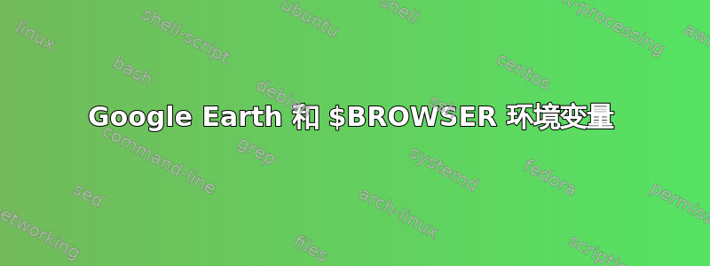 Google Earth 和 $BROWSER 环境变量