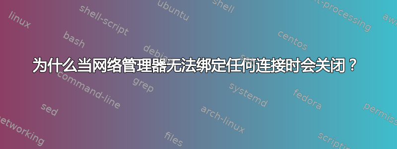 为什么当网络管理器无法绑定任何连接时会关闭？