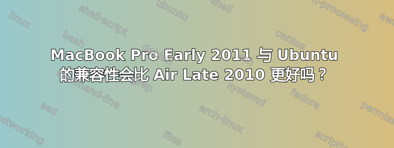 MacBook Pro Early 2011 与 Ubuntu 的兼容性会比 Air Late 2010 更好吗？