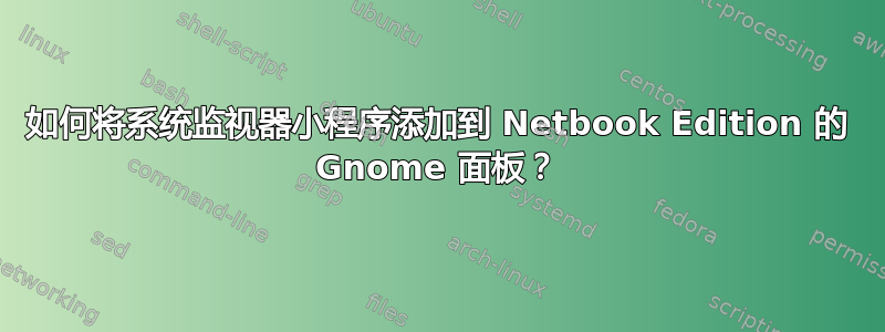 如何将系统监视器小程序添加到 Netbook Edition 的 Gnome 面板？