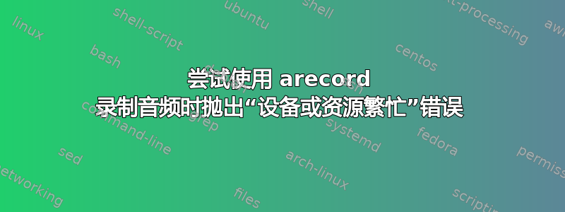 尝试使用 arecord 录制音频时抛出“设备或资源繁忙”错误