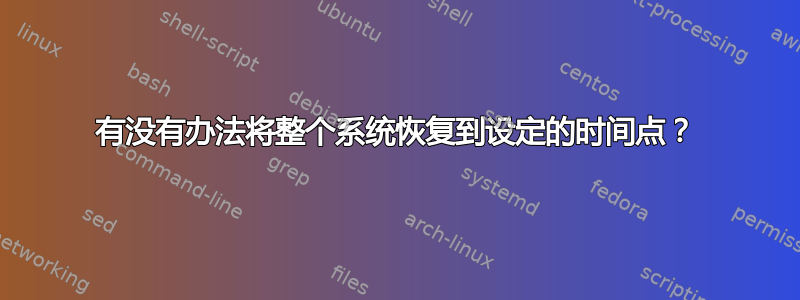 有没有办法将整个系统恢复到设定的时间点？