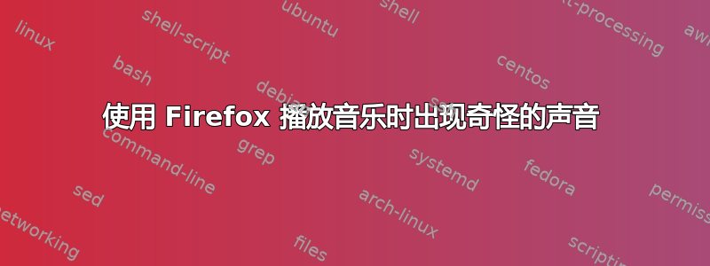 使用 Firefox 播放音乐时出现奇怪的声音