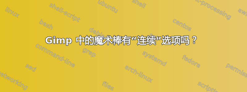 Gimp 中的魔术棒有“连续”选项吗？