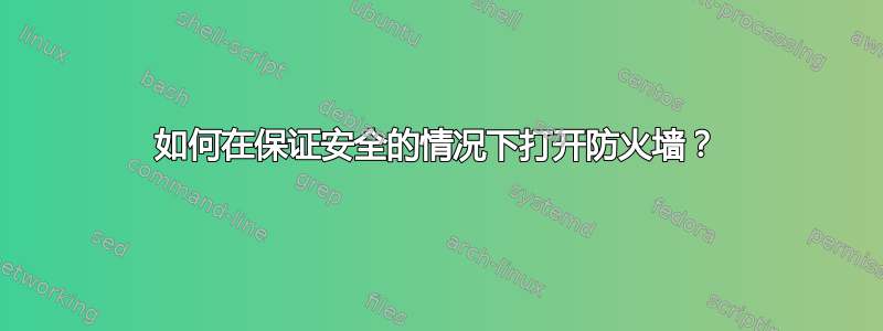 如何在保证安全的情况下打开防火墙？