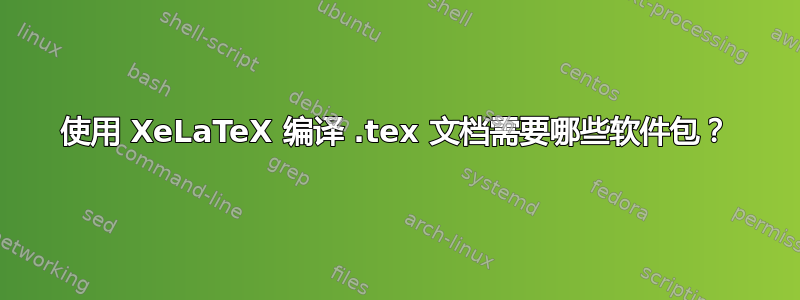 使用 XeLaTeX 编译 .tex 文档需要哪些软件包？