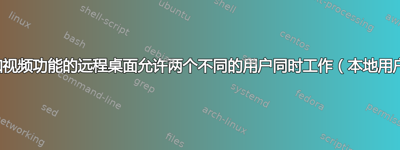 是否有具有声音和视频功能的远程桌面允许两个不同的用户同时工作（本地用户和远程用户）？