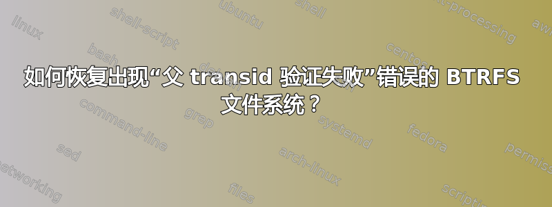 如何恢复出现“父 transid 验证失败”错误的 BTRFS 文件系统？