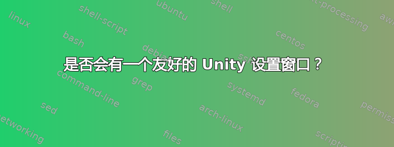 是否会有一个友好的 Unity 设置窗口？