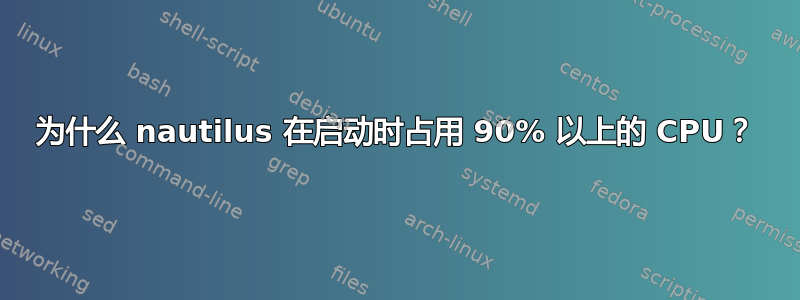 为什么 nautilus 在启动时占用 90% 以上的 CPU？