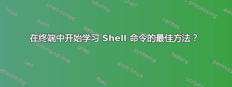 在终端中开始学习 Shell 命令的最佳方法？