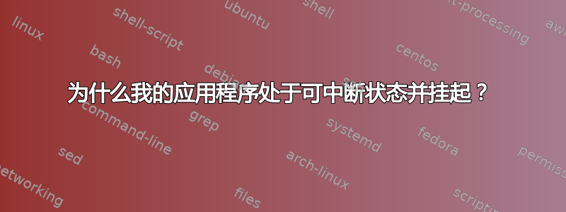 为什么我的应用程序处于可中断状态并挂起？