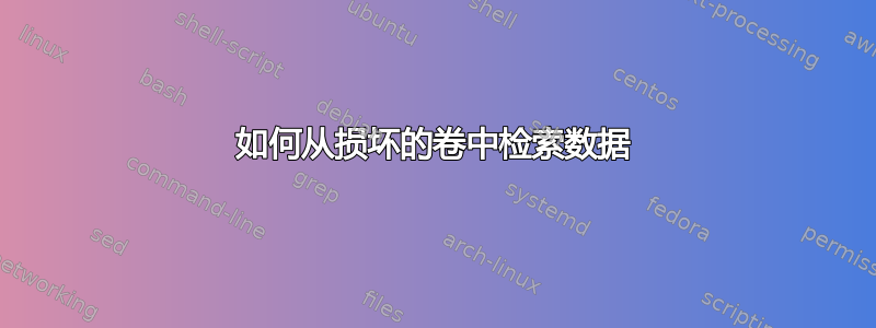 如何从损坏的卷中检索数据