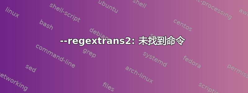 --regextrans2: 未找到命令