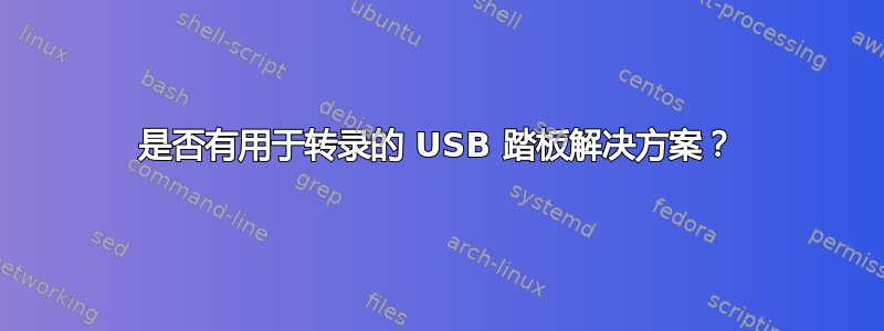 是否有用于转录的 USB 踏板解决方案？