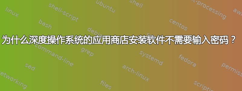 为什么深度操作系统的应用商店安装软件不需要输入密码？