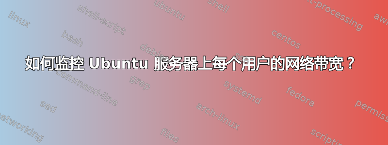 如何监控 Ubuntu 服务器上每个用户的网络带宽？