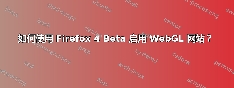 如何使用 Firefox 4 Beta 启用 WebGL 网站？