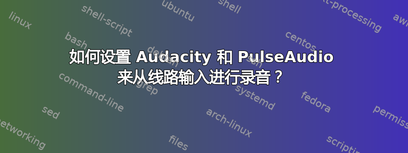 如何设置 Audacity 和 PulseAudio 来从线路输入进行录音？