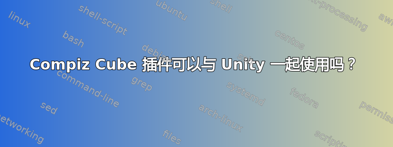 Compiz Cube 插件可以与 Unity 一起使用吗？