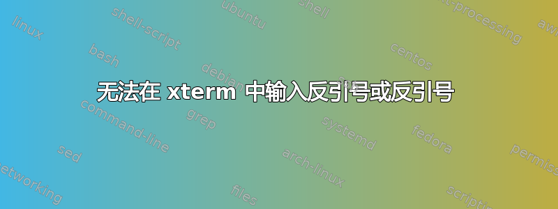 无法在 xterm 中输入反引号或反引号