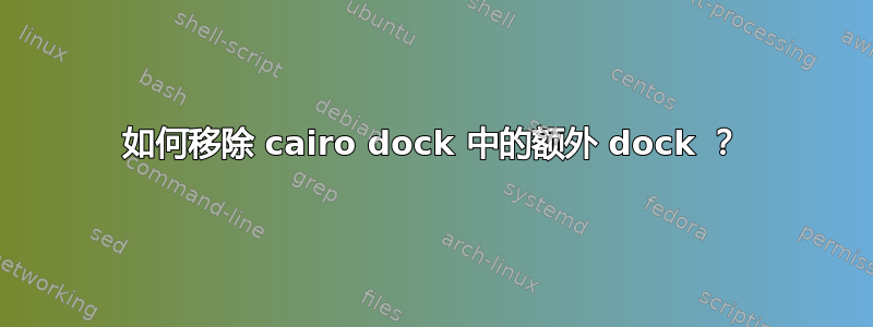 如何移除 cairo dock 中的额外 dock ？