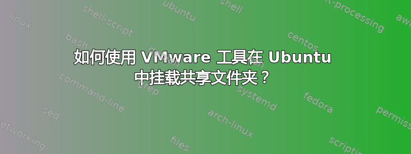 如何使用 VMware 工具在 Ubuntu 中挂载共享文件夹？