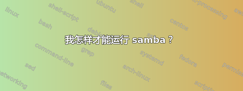 我怎样才能运行 samba？