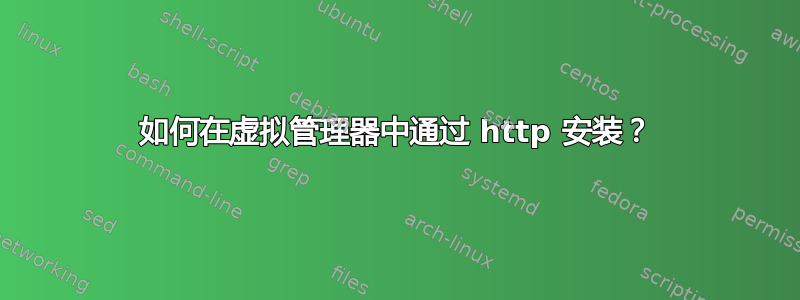 如何在虚拟管理器中通过 http 安装？