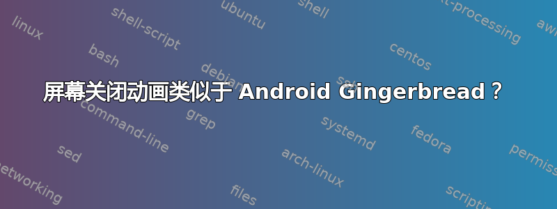 屏幕关闭动画类似于 Android Gingerbread？