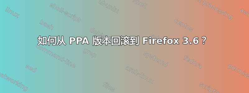 如何从 PPA 版本回滚到 Firefox 3.6？