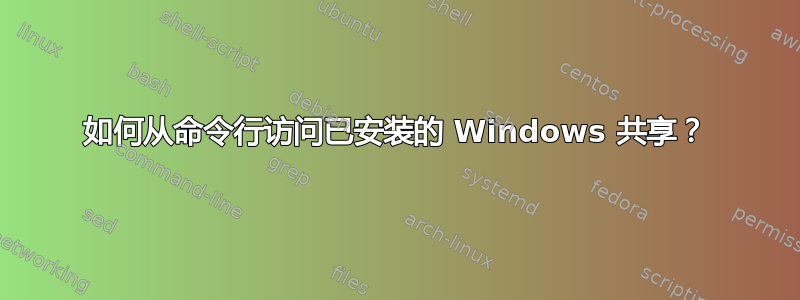 如何从命令行访问已安装的 Windows 共享？