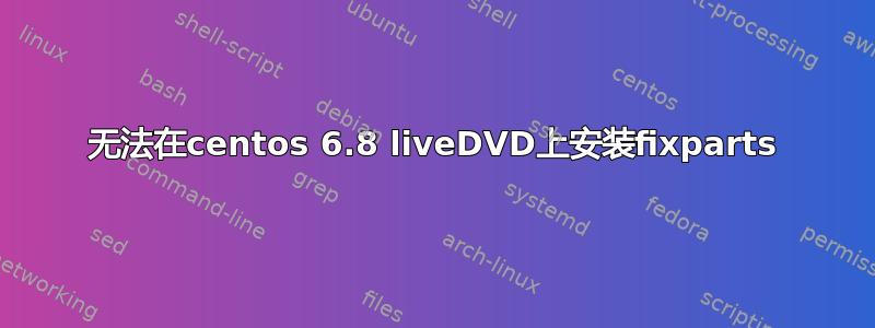 无法在centos 6.8 liveDVD上安装fixparts