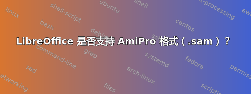 LibreOffice 是否支持 AmiPro 格式（.sam）？