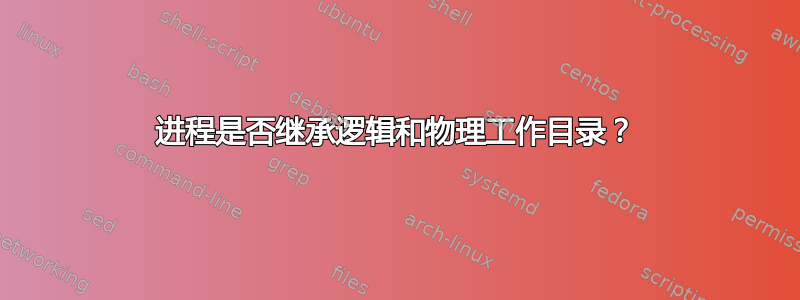 进程是否继承逻辑和物理工作目录？