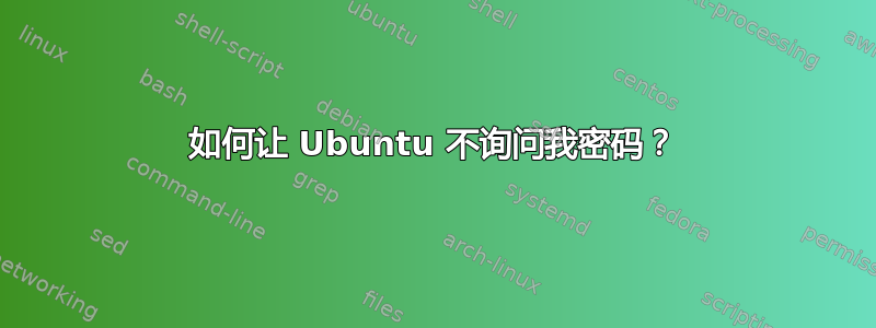 如何让 Ubuntu 不询问我密码？